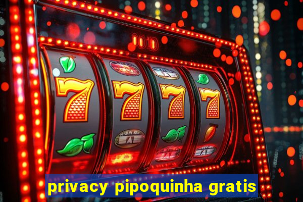 privacy pipoquinha gratis